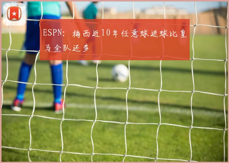 ESPN：梅西近10年任意球进球比皇马全队还多