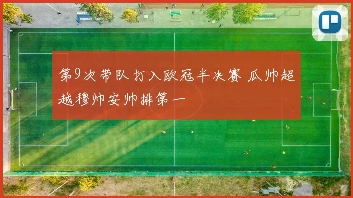第9次带队打入欧冠半决赛 瓜帅超越穆帅安帅排第一