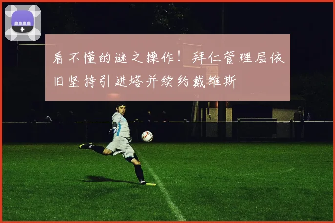 看不懂的谜之操作！拜仁管理层依旧坚持引进塔并续约戴维斯