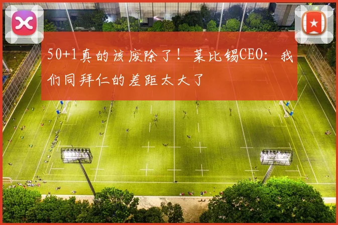 50+1真的该废除了！莱比锡CEO：我们同拜仁的差距太大了