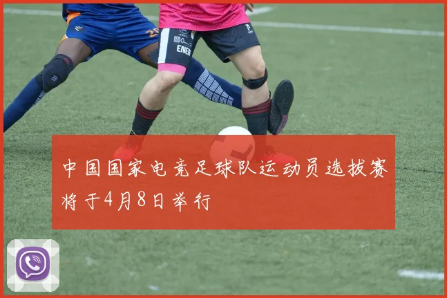 中国国家电竞足球队运动员选拔赛将于4月8日举行