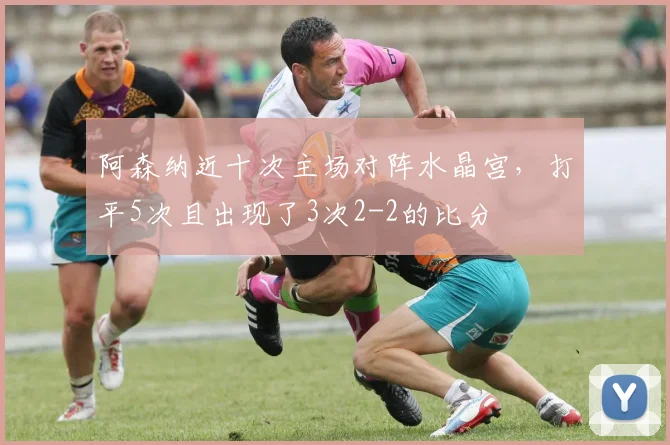阿森纳近十次主场对阵水晶宫，打平5次且出现了3次2-2的比分