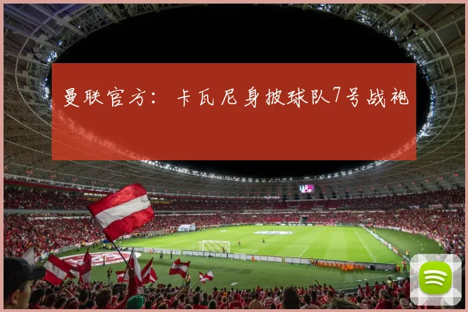 曼联官方：卡瓦尼身披球队7号战袍