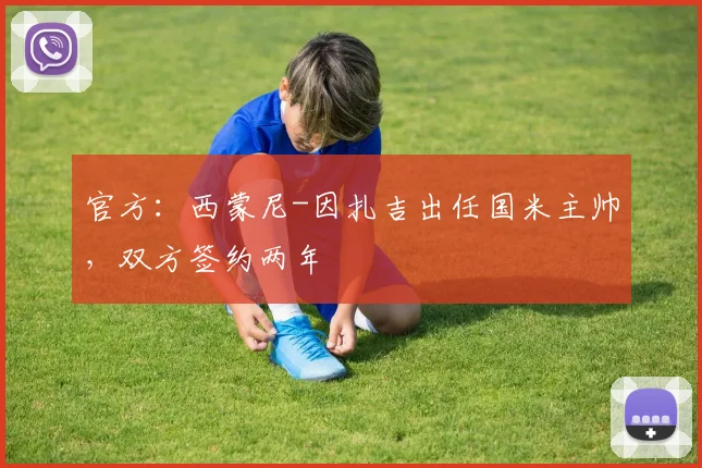 官方：西蒙尼-因扎吉出任国米主帅，双方签约两年