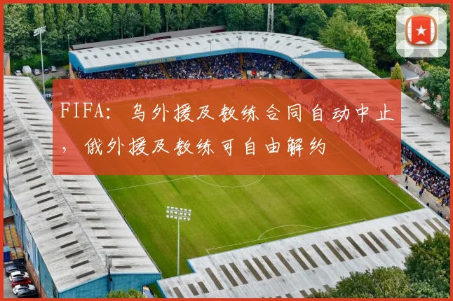 FIFA：乌外援及教练合同自动中止，俄外援及教练可自由解约