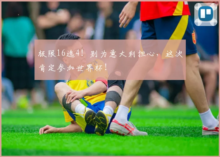 极限16选4！别为意大利担心，这次肯定参加世界杯！