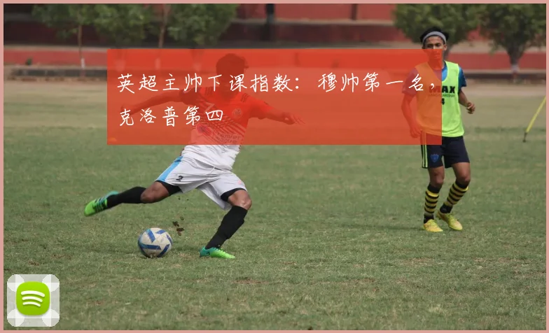 英超主帅下课指数：穆帅第一名，克洛普第四