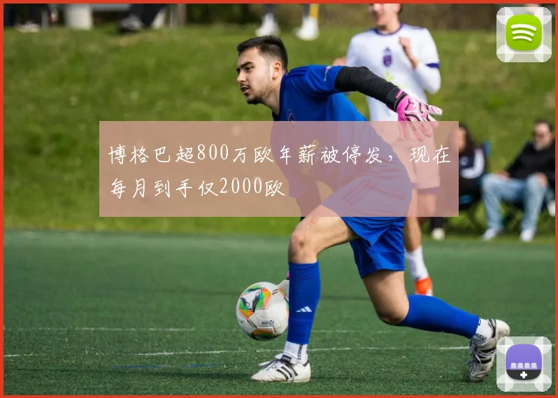 博格巴超800万欧年薪被停发，现在每月到手仅2000欧