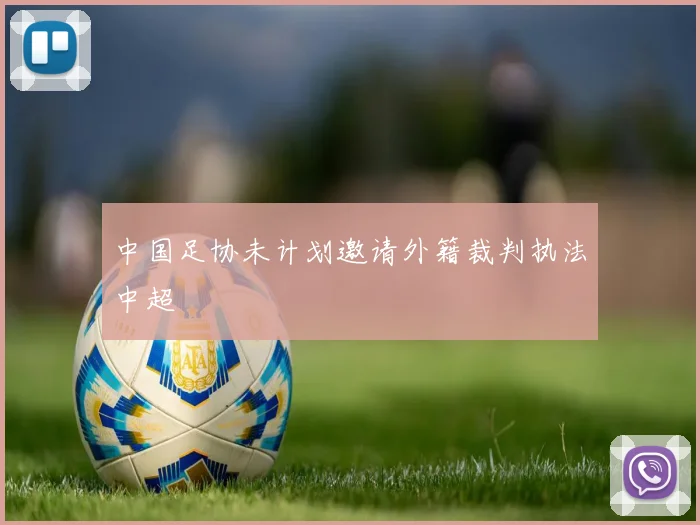 中国足协未计划邀请外籍裁判执法中超