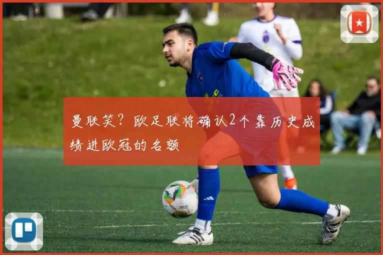 曼联笑？欧足联将确认2个靠历史成绩进欧冠的名额