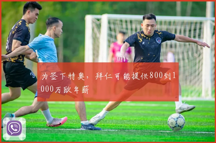 为签下特奥，拜仁可能提供800到1000万欧年薪