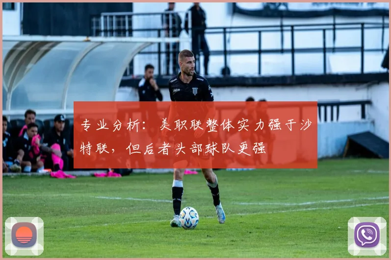 专业分析：美职联整体实力强于沙特联，但后者头部球队更强