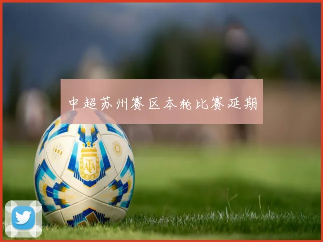 中超苏州赛区本轮比赛延期