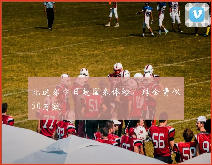 比达尔今日赴国米体检，转会费仅50万欧