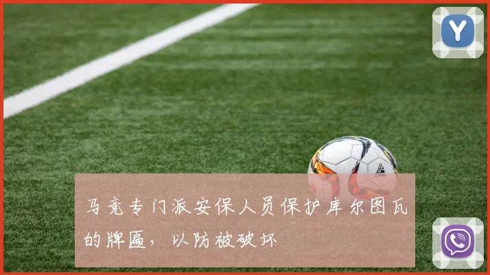马竞专门派安保人员保护库尔图瓦的牌匾，以防被破坏