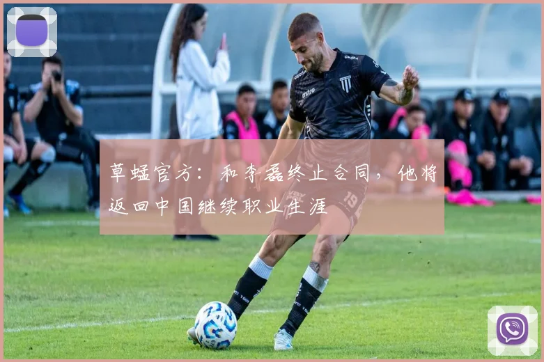 草蜢官方：和李磊终止合同，他将返回中国继续职业生涯