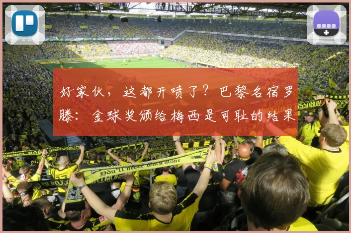 好家伙，这都开喷了？巴黎名宿罗滕：金球奖颁给梅西是可耻的结果