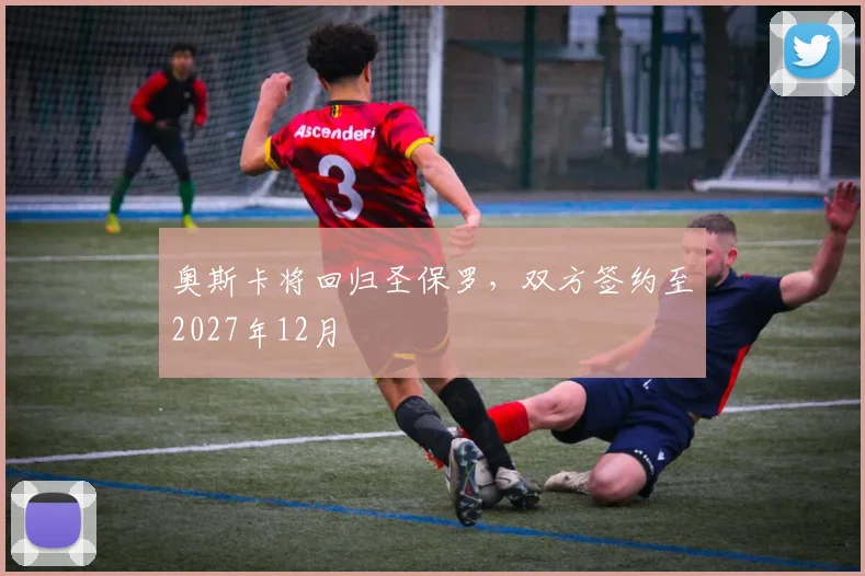 奥斯卡将回归圣保罗，双方签约至2027年12月