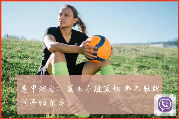 意甲综合：国米小胜莱切 那不勒斯闷平帕尔马
